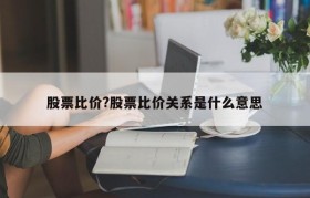 股票比价?股票比价关系是什么意思