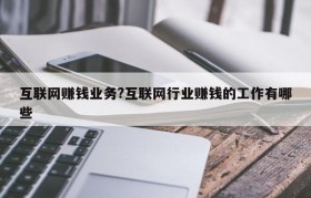 互联网赚钱业务?互联网行业赚钱的工作有哪些
