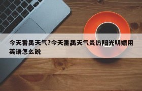 今天番禺天气?今天番禺天气炎热阳光明媚用英语怎么说