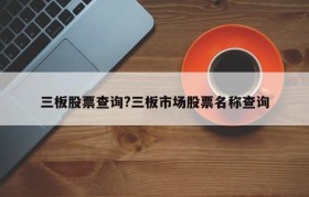 三板股票查询?三板市场股票名称查询